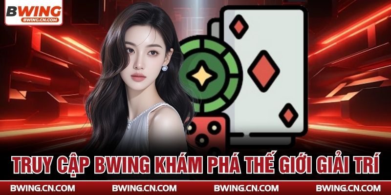 Truy cập Bwing khám phá thế giới giải trí